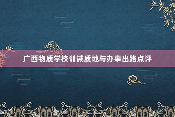 广西物质学校训诫质地与办事出路点评